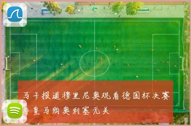 马卡报道穆里尼奥观看德国杯决赛与皇马购奥利塞无关