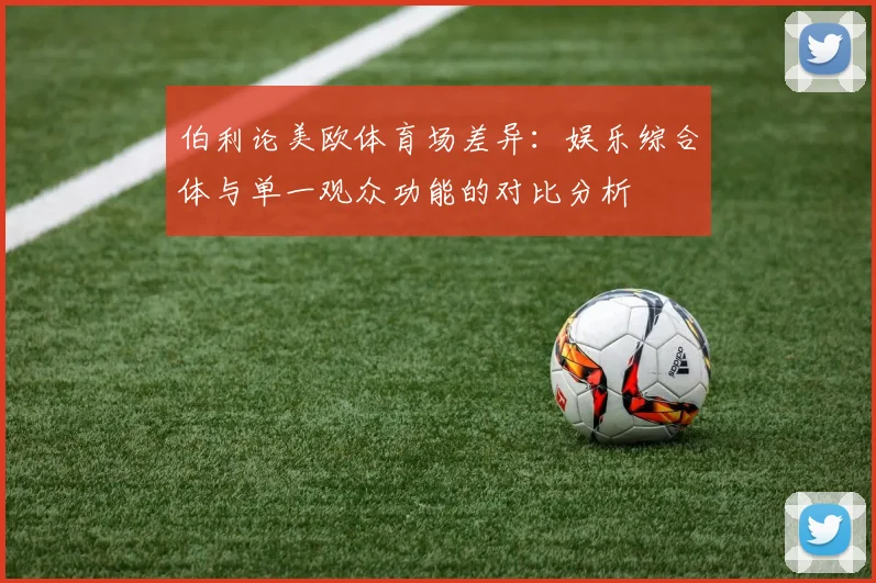 伯利论美欧体育场差异：娱乐综合体与单一观众功能的对比分析
