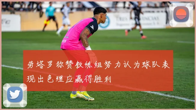 劳塔罗称赞教练组努力认为球队表现出色理应赢得胜利