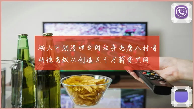 湖人计划清理合同放弃老詹八村肯纳德鸟权以创造五千万薪资空间