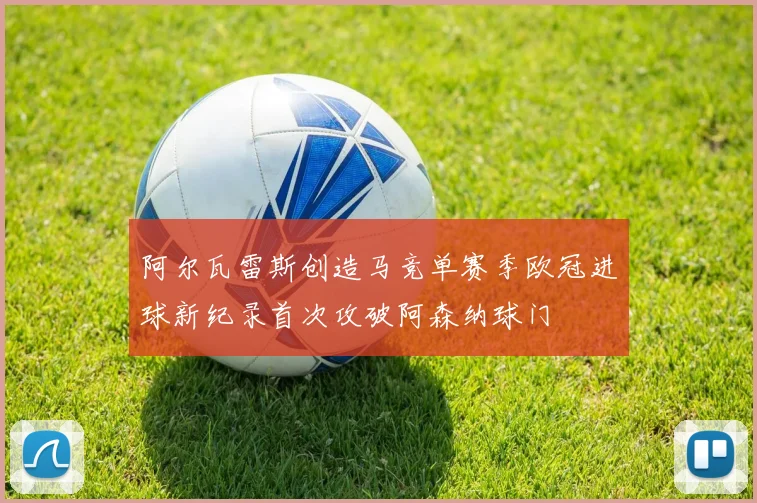 阿尔瓦雷斯创造马竞单赛季欧冠进球新纪录首次攻破阿森纳球门