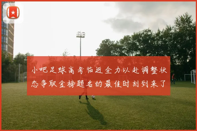 小吧足球高考临近全力以赴调整状态争取金榜题名的最佳时刻到来了