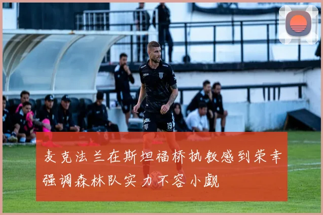 麦克法兰在斯坦福桥执教感到荣幸强调森林队实力不容小觑