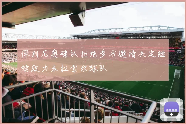 保利尼奥确认拒绝多方邀请决定继续效力米拉索尔球队