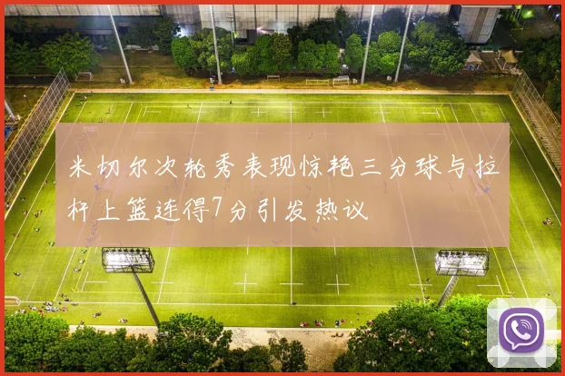 米切尔次轮秀表现惊艳三分球与拉杆上篮连得7分引发热议