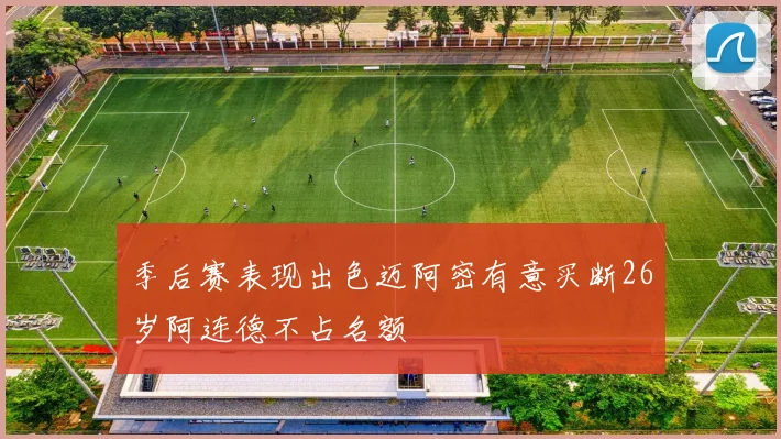 季后赛表现出色迈阿密有意买断26岁阿连德不占名额