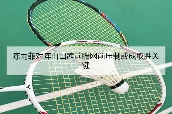 陈雨菲对阵山口茜前瞻网前压制或成取胜关键